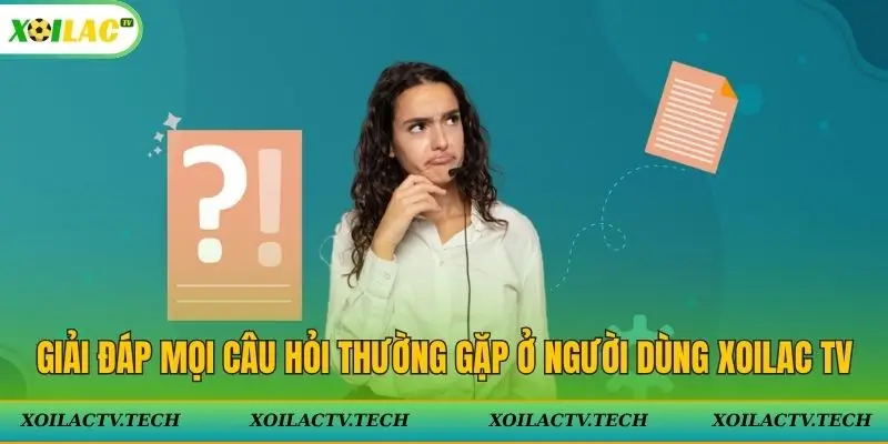 Giải đáp mọi câu hỏi thường gặp ở người dùng Xoilac TV